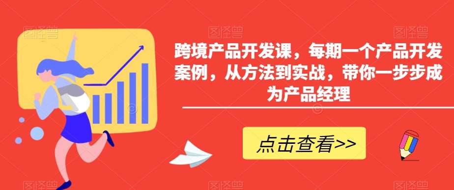 跨境产品开发课，每期一个产品开发案例，从方法到实战，带你一步步成为产品经理网创吧-网创项目资源站-副业项目-创业项目-搞钱项目网创吧