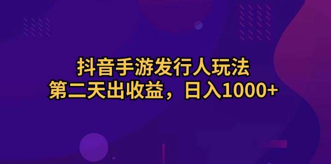 （10411期）抖音手游发行人玩法，第二天出收益，日入1000+网创吧-网创项目资源站-副业项目-创业项目-搞钱项目网创吧