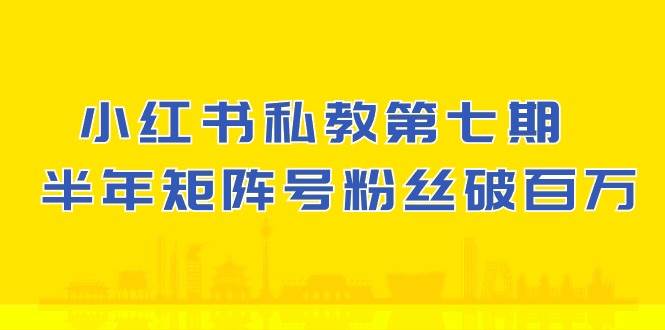 (10650期）小红书-私教第七期，小红书90天涨粉18w，1周涨粉破万 半年矩阵号粉丝破百万网创吧-网创项目资源站-副业项目-创业项目-搞钱项目网创吧