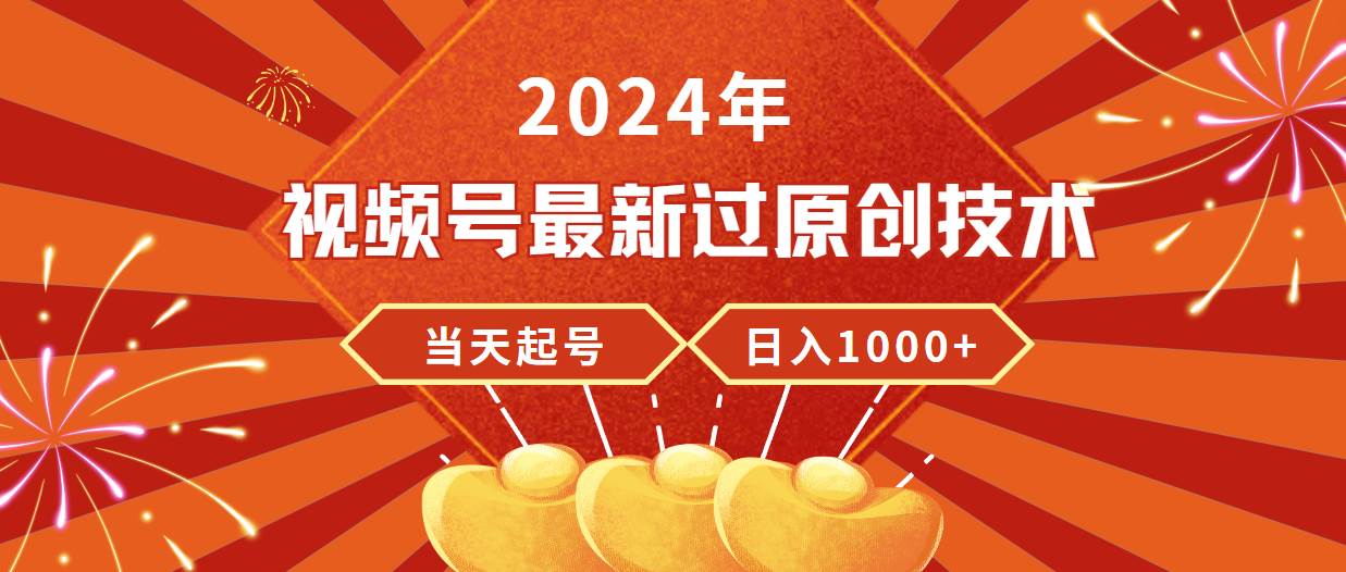 （9565期）2024年视频号最新过原创技术，当天起号，收入稳定，日入1000+网创吧-网创项目资源站-副业项目-创业项目-搞钱项目网创吧