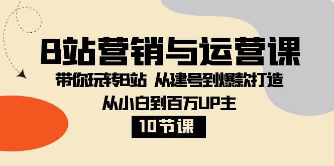 B站营销与运营课：带你玩转B站 从建号到爆款打造 从小白到百万UP主（10节课）网创吧-网创项目资源站-副业项目-创业项目-搞钱项目网创吧