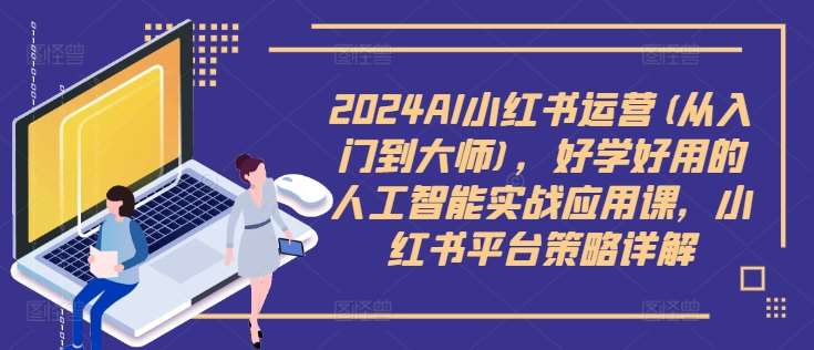 2024AI小红书运营(从入门到大师)，好学好用的人工智能实战应用课，小红书平台策略详解网创吧-网创项目资源站-副业项目-创业项目-搞钱项目网创吧
