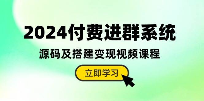 （10383期）2024付费进群系统，源码及搭建变现视频课程（教程+源码）网创吧-网创项目资源站-副业项目-创业项目-搞钱项目网创吧