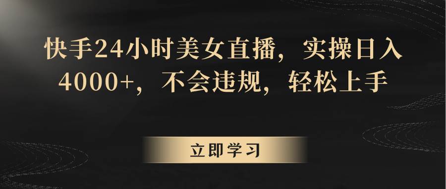 快手24小时美女直播，实操日入4000+，不会违规，轻松上手网创吧-网创项目资源站-副业项目-创业项目-搞钱项目网创吧