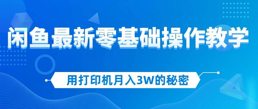 （12568期）用打印机月入3W的秘密，闲鱼最新零基础操作教学，新手当天上手，赚钱如…网创吧-网创项目资源站-副业项目-创业项目-搞钱项目网创吧