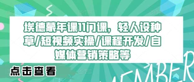 埃德蒙年课11门课，轻人设种草/短视频实操/课程开发/自媒体营销策略等网创吧-网创项目资源站-副业项目-创业项目-搞钱项目网创吧