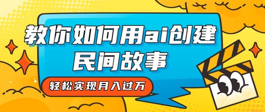 全新思路,教你如何用ai创建民间故事,轻松实现月入过万!网创吧-网创项目资源站-副业项目-创业项目-搞钱项目网创吧