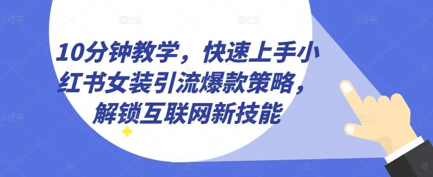 10分钟教学，快速上手小红书女装引流爆款策略，解锁互联网新技能【揭秘】网创吧-网创项目资源站-副业项目-创业项目-搞钱项目网创吧
