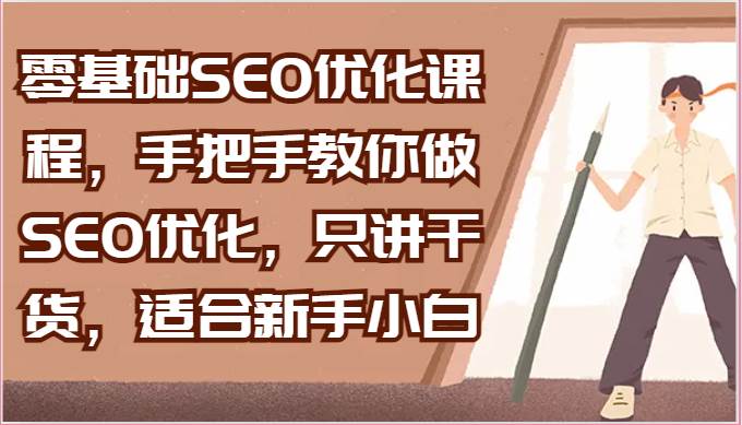零基础SEO优化课程，手把手教你做SEO优化，只讲干货，适合新手小白网创吧-网创项目资源站-副业项目-创业项目-搞钱项目网创吧