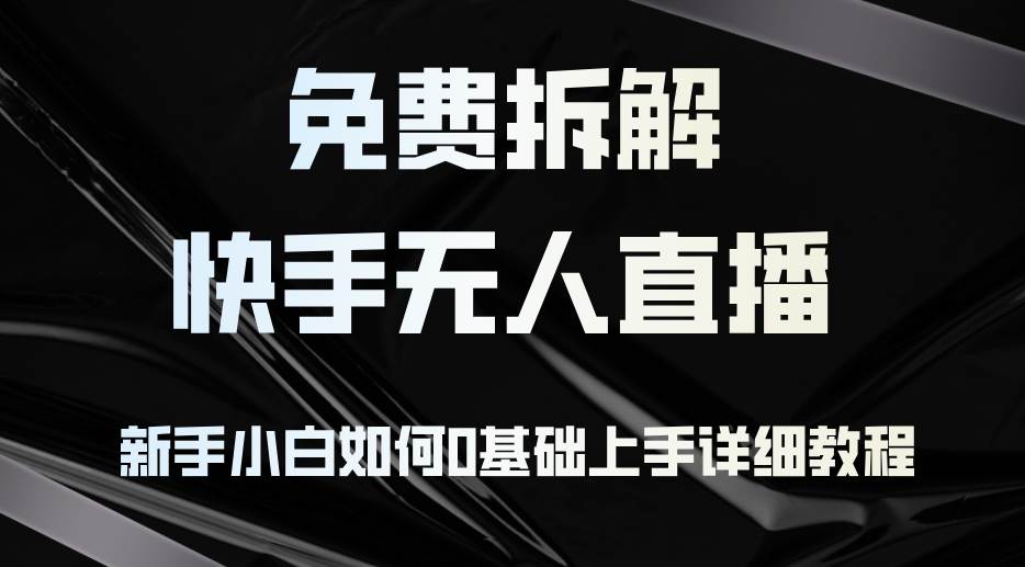 （12829期）免费拆解：快手无人直播，新手小白如何0基础上手，详细教程网创吧-网创项目资源站-副业项目-创业项目-搞钱项目网创吧