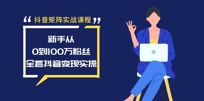 （8867期）抖音矩阵实战课程：新手从0到100万粉丝，全套抖音变现实操网创吧-网创项目资源站-副业项目-创业项目-搞钱项目网创吧