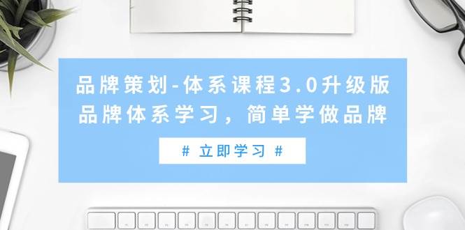 （9284期）品牌策划-体系课程3.0升级版，品牌体系学习，简单学做品牌（高清无水印）网创吧-网创项目资源站-副业项目-创业项目-搞钱项目网创吧