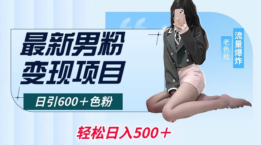 （8883期）最新男粉变现项目，日引600＋色粉，全平台通用，轻松日入500＋网创吧-网创项目资源站-副业项目-创业项目-搞钱项目网创吧