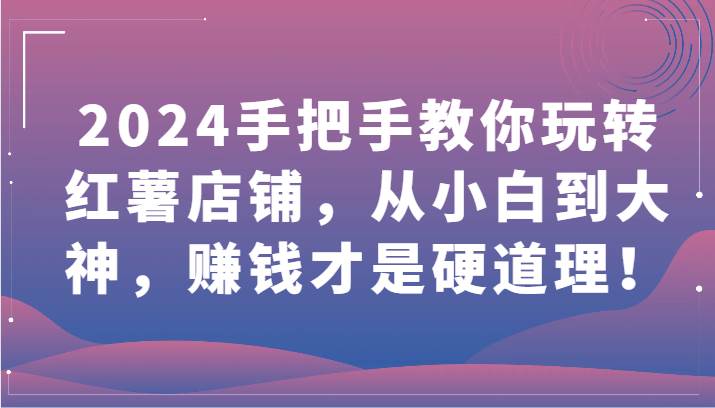 2024手把手教你玩转红薯店铺，从小白到大神，赚钱才是硬道理！网创吧-网创项目资源站-副业项目-创业项目-搞钱项目网创吧