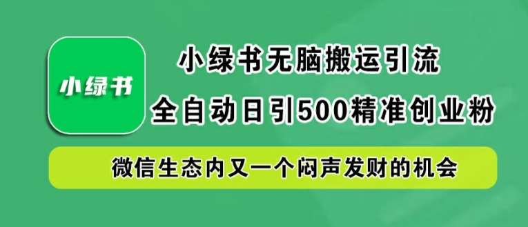 小绿书无脑搬运引流，全自动日引500精准创业粉，微信生态内又一个闷声发财的机会【揭秘】网创吧-网创项目资源站-副业项目-创业项目-搞钱项目网创吧