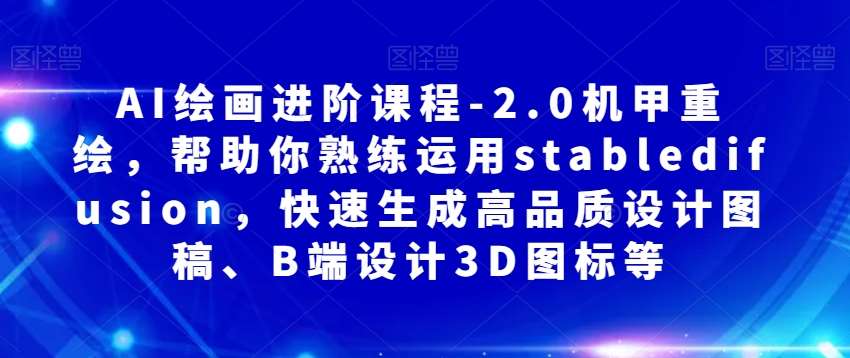 AI绘画进阶课程-2.0机甲重绘，帮助你熟练运用stabledifusion，快速生成高品质设计图稿、B端设计3D图标等网创吧-网创项目资源站-副业项目-创业项目-搞钱项目网创吧