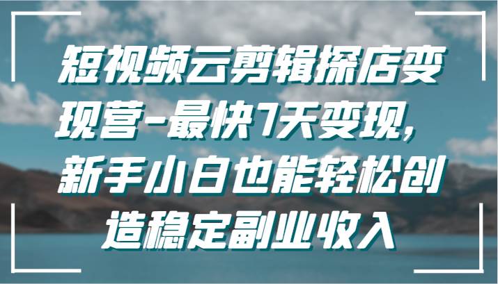 短视频云剪辑探店变现营-最快7天变现，新手小白也能轻松创造稳定副业收入网创吧-网创项目资源站-副业项目-创业项目-搞钱项目网创吧