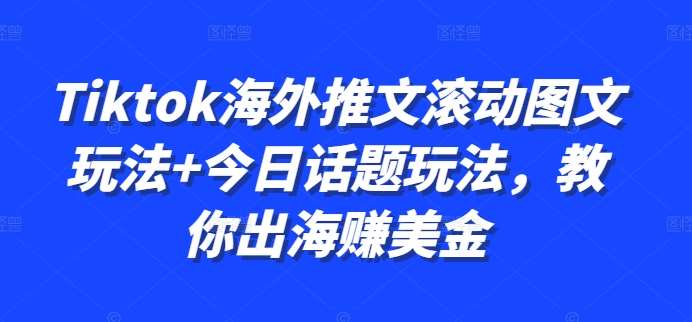 Tiktok海外推文滚动图文玩法+今日话题玩法，教你出海赚美金网创吧-网创项目资源站-副业项目-创业项目-搞钱项目网创吧