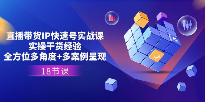 （11495期）直播带货IP快速号实战课，实操干货经验+全方位多角度+多案例呈现(18节)网创吧-网创项目资源站-副业项目-创业项目-搞钱项目网创吧