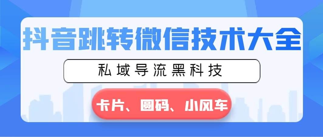 （8898期）抖音跳转微信技术大全，私域导流黑科技—卡片圆码小风车网创吧-网创项目资源站-副业项目-创业项目-搞钱项目网创吧