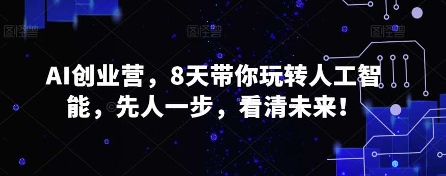AI创业营，8天带你玩转人工智能，先人一步，看清未来！网创吧-网创项目资源站-副业项目-创业项目-搞钱项目网创吧