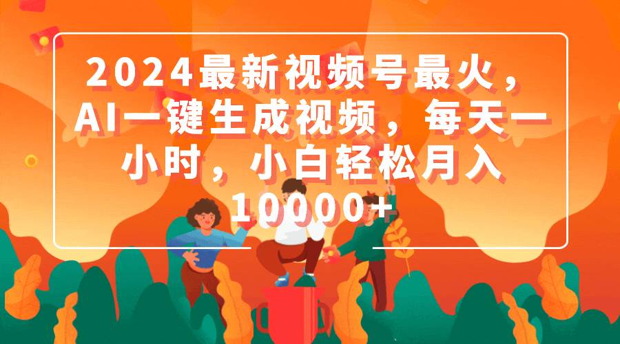 （9735期）2024最新视频号最火，AI一键生成视频，每天一小时，小白轻松月入10000+网创吧-网创项目资源站-副业项目-创业项目-搞钱项目网创吧