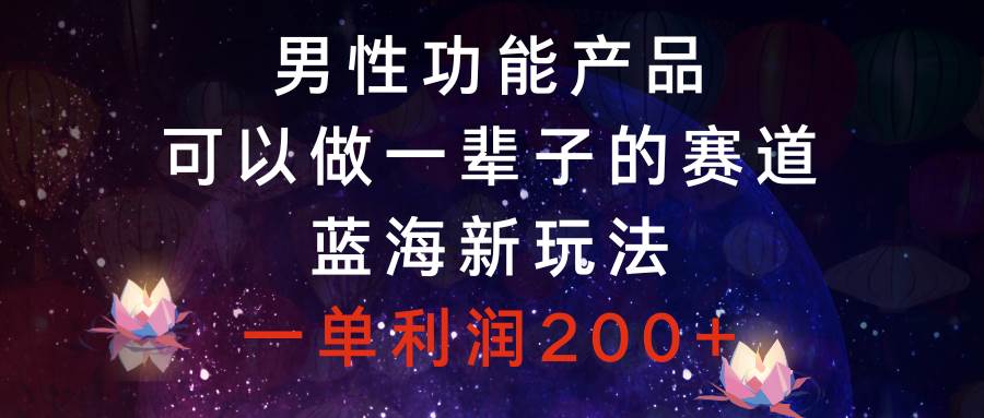 （8354期）男性功能产品，可以做一辈子的赛道，蓝海新玩法，一单利润200+网创吧-网创项目资源站-副业项目-创业项目-搞钱项目网创吧