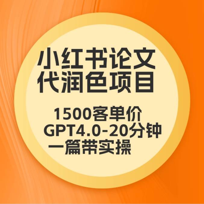 毕业季小红书论文代润色项目，本科1500，专科1200，高客单GPT4.0-20分钟一篇带实操网创吧-网创项目资源站-副业项目-创业项目-搞钱项目网创吧