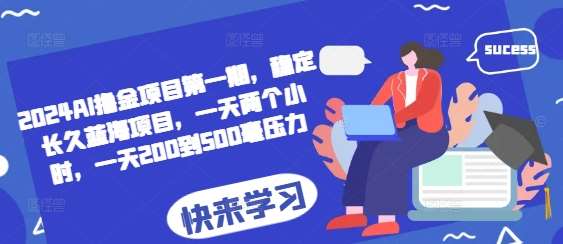 2024AI撸金项目第一期，稳定长久蓝海项目，一天两个小时，一天200到500毫压力网创吧-网创项目资源站-副业项目-创业项目-搞钱项目网创吧