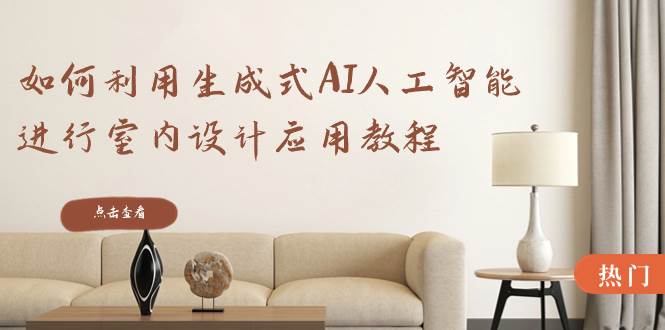 （8669期）如何利用生成式AI人工智能进行室内设计应用教程（22节课）网创吧-网创项目资源站-副业项目-创业项目-搞钱项目网创吧