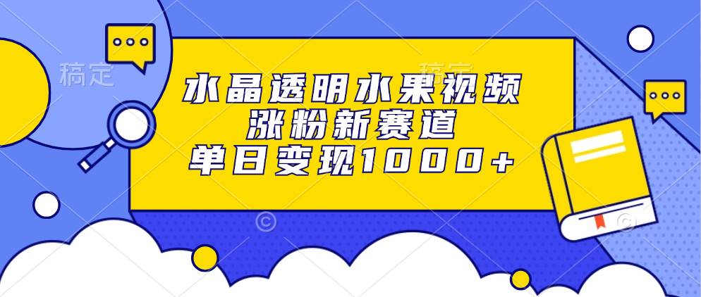 （13163期）水晶透明水果视频，涨粉新赛道，单日变现1000+网创吧-网创项目资源站-副业项目-创业项目-搞钱项目网创吧