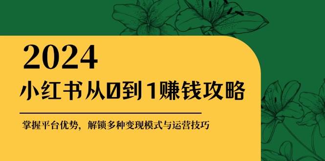 （12971期）小红书从0到1赚钱攻略：掌握平台优势，解锁多种变现赚钱模式与运营技巧网创吧-网创项目资源站-副业项目-创业项目-搞钱项目网创吧