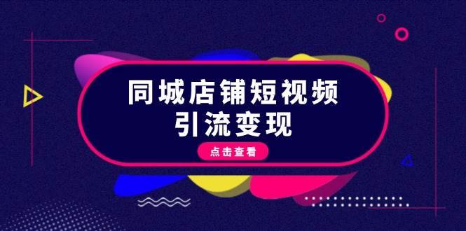 同城店铺短视频引流变现：掌握抖音平台规则，打造爆款内容，实现流量变现网创吧-网创项目资源站-副业项目-创业项目-搞钱项目网创吧