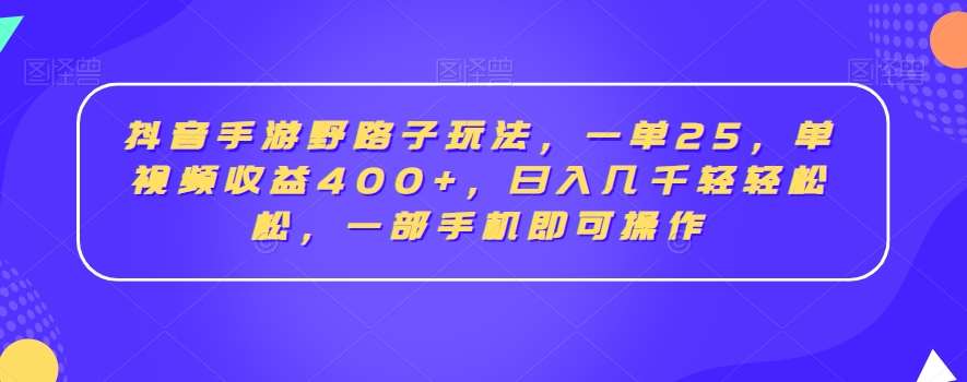 抖音手游野路子玩法,一单25,单视频收益400+,日入几千轻轻松松,一部手机即可操作【揭秘】网创吧-网创项目资源站-副业项目-创业项目-搞钱项目网创吧