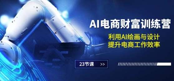 AI电商-财富训练营：利用AI绘画与设计，提升电商工作效率(23节课)网创吧-网创项目资源站-副业项目-创业项目-搞钱项目网创吧
