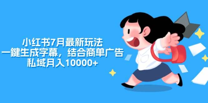 （11711期）小红书7月最新玩法，一鍵生成字幕，结合商单广告，私域月入10000+网创吧-网创项目资源站-副业项目-创业项目-搞钱项目网创吧