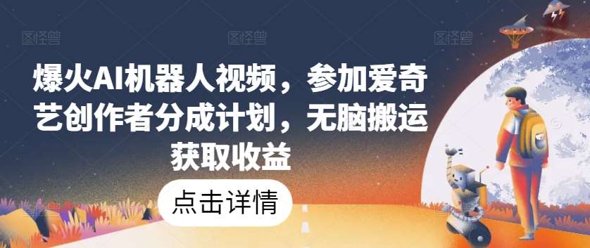 爆火AI机器人视频，参加爱奇艺创作者分成计划，无脑搬运获取收益【揭秘】网创吧-网创项目资源站-副业项目-创业项目-搞钱项目网创吧