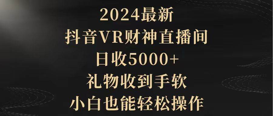 （9595期）2024最新，抖音VR财神直播间，日收5000+，礼物收到手软，小白也能轻松操作网创吧-网创项目资源站-副业项目-创业项目-搞钱项目网创吧