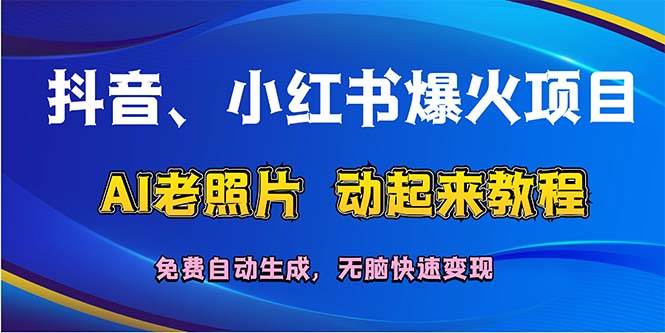 （12065期）抖音、小红书爆火项目：AI老照片动起来教程，免费自动生成，无脑快速变…网创吧-网创项目资源站-副业项目-创业项目-搞钱项目网创吧