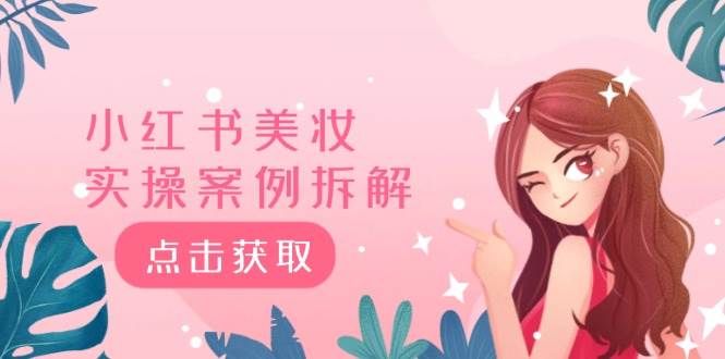 （12041期）小红书美妆实操案例拆解，深度解读小红书40万粉  8000赞180粉，为什么?网创吧-网创项目资源站-副业项目-创业项目-搞钱项目网创吧