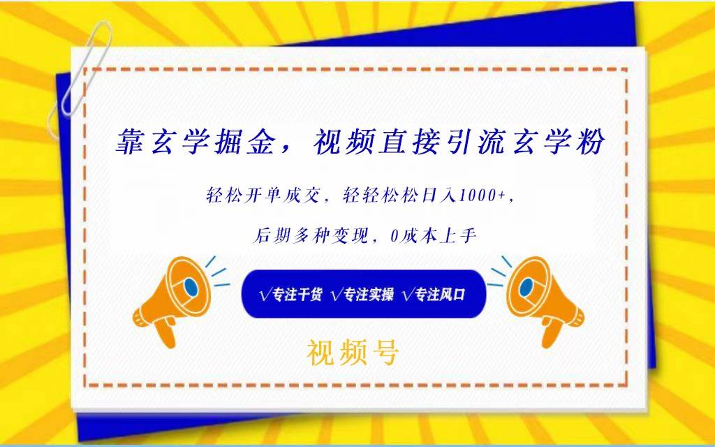 视频号靠玄学掘金，引流玄学粉，轻松开单成交，日入1000+  小白0成本上手网创吧-网创项目资源站-副业项目-创业项目-搞钱项目网创吧