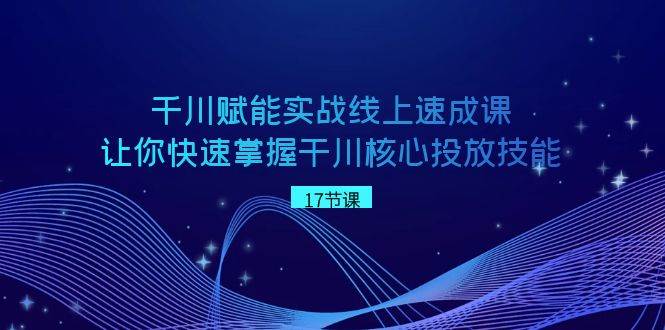 （8696期）千川 赋能实战线上速成课，让你快速掌握干川核心投放技能网创吧-网创项目资源站-副业项目-创业项目-搞钱项目网创吧