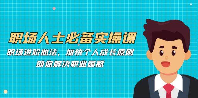 （12863期）职场人士必备实操课：职场进阶心法、加快个人成长原则，助你解决职业困惑网创吧-网创项目资源站-副业项目-创业项目-搞钱项目网创吧