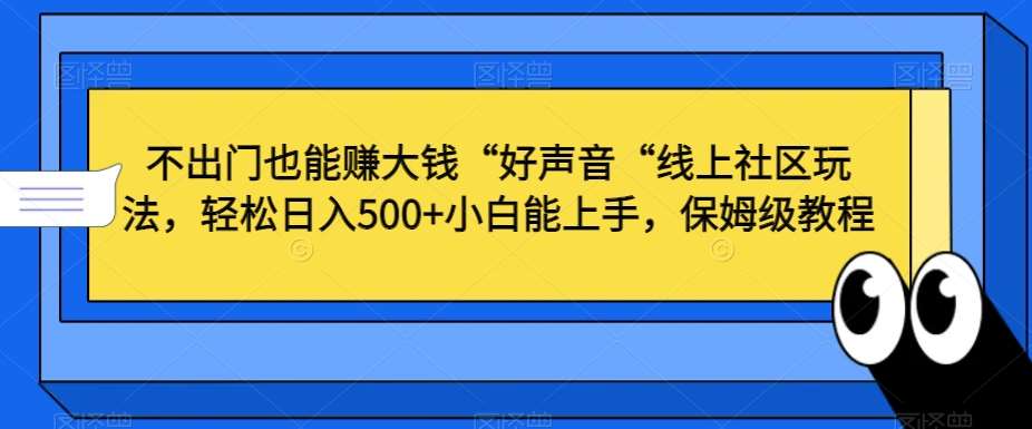 不出门也能赚大钱“好声音“线上社区玩法，轻松日入500+小白能上手，保姆级教程【揭秘】网创吧-网创项目资源站-副业项目-创业项目-搞钱项目网创吧