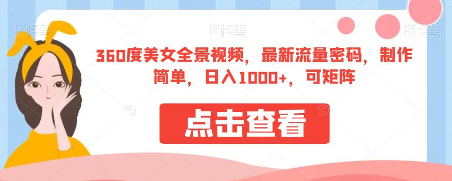 360度美女全景视频，最新流量密码，制作简单，日入1000+，可矩阵【揭秘】网创吧-网创项目资源站-副业项目-创业项目-搞钱项目网创吧