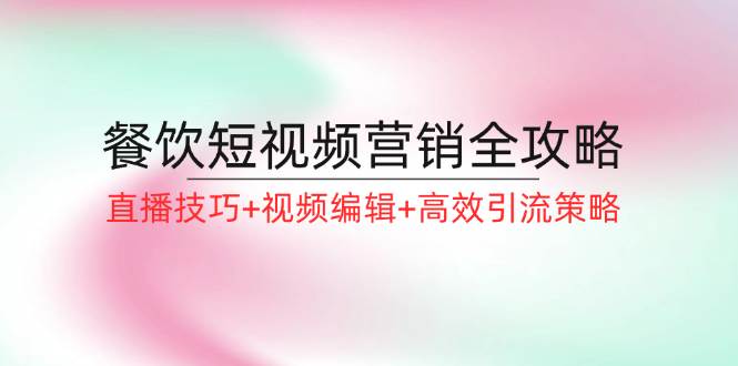 （12335期）餐饮短视频营销全攻略：直播技巧+视频编辑+高效引流策略网创吧-网创项目资源站-副业项目-创业项目-搞钱项目网创吧