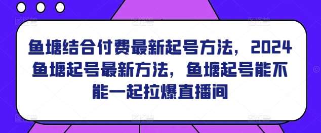 鱼塘结合付费最新起号方法，​2024鱼塘起号最新方法，鱼塘起号能不能一起拉爆直播间网创吧-网创项目资源站-副业项目-创业项目-搞钱项目网创吧