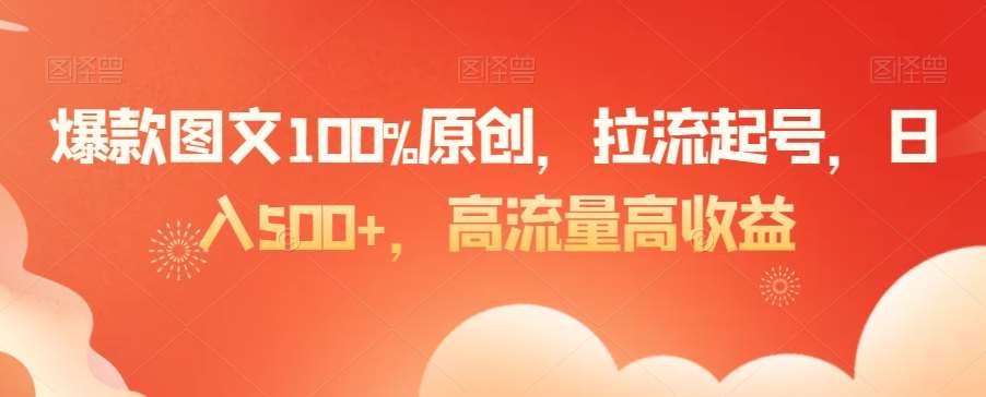 爆款图文100%原创，拉流起号，日入500+，高流量高收益【揭秘】网创吧-网创项目资源站-副业项目-创业项目-搞钱项目网创吧