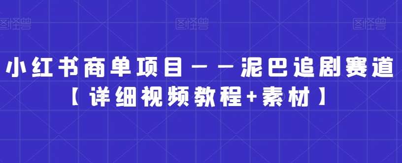 小红书商单项目——泥巴追剧赛道【详细视频教程+素材】【揭秘】网创吧-网创项目资源站-副业项目-创业项目-搞钱项目网创吧