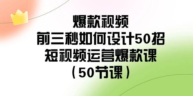 爆款视频前三秒如何设计50招：短视频运营爆款课（50节课）网创吧-网创项目资源站-副业项目-创业项目-搞钱项目网创吧